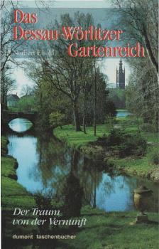 Das Dessau-Wörlitzer Gartenreich : der Traum von der Vernunft.