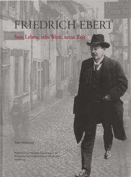 Friedrich Ebert : sein Leben, sein Werk, seine Zeit ; Begleitband zur ständigen Ausstellung in der Reichspräsident-Friedrich-Ebert-Gedenkstätte.