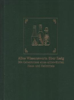 Alles Wissenswerte über Essig : 364 Geheimnisse eines altbewährten Haus- und Heilmittels neu entdeckt!.
