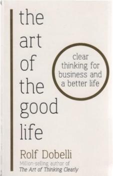The Art of the Good Life : Clear Thinking for Business and a Better Life.