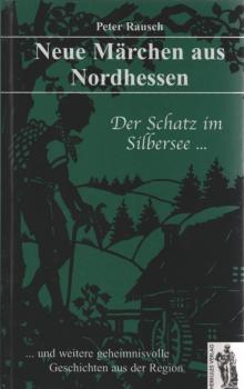 Neue Märchen aus Nordhessen : der Schatz im Silbersee ... und weitere geheimnisvolle Geschichten aus der Region.