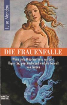 Die Frauenfalle : wenn gute Mädchen böse werden: physische, psychische und verbale Gewalt von Frauen.