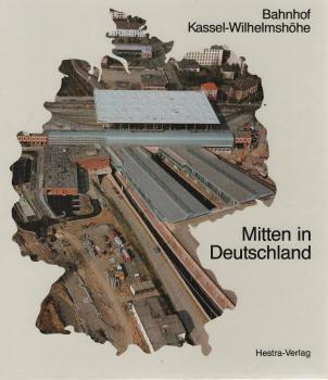 Mitten in Deutschland : Bahnhof Kassel-Wilhelmshöhe ; Geschichte - Planungen - Bau.