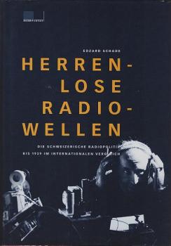 Herrenlose Radiowellen : die schweizerische Radiopolitik bis 1939 im internationalen Vergleich.