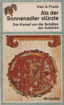 Als der Sonnenadler stürzte : d. Kampf um d. Schätze d. Azteken nach d. Bericht d. Hauptmanns Bernal Diaz del Castillo u. altmexikan. Bilderhandschriften.