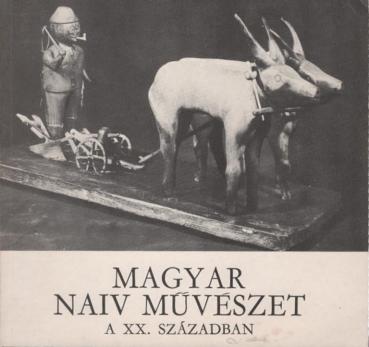 Magyar naiv muvészet a XX. században : Magyar Nemzeti Galéria, Budapest, 1972, Május - Június