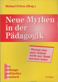Neue Mythen in der Pädagogik : warum eine gute Schule nicht nur Spaß machen kann ; ein bildungspolitisches Lesebuch.