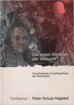 Die leisen Stimmen der Vernunft : Tonaufnahmen im Schlachthaus der Geschichte.