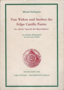 Vom Wirken und Sterben des Felipe Carrillo Puerto, des "roten" Apostels der Maya-Indianer : zur politischen Heiligenlegende im revolutionären Mexiko.