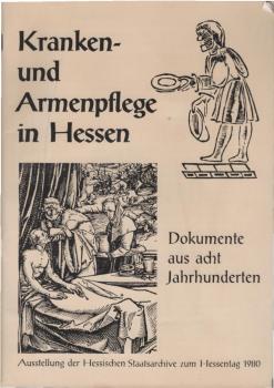 Kranken- und Armenpflege in Hessen : Dokumente aus 8 Jh. ; Ausstellung d. Hess. Staatsarchive zum Hessentag 1980.