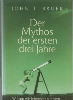 Der Mythos der ersten drei Jahre : warum wir lebenslang lernen.
