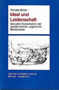 Ideal und Leidenschaft. Sexuelle Sozialisation der akademischen Jugend im Biedermeier.