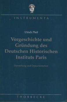 Vorgeschichte und Gründung des Deutschen Historischen Instituts Paris. Darstellung und Dokumentation.