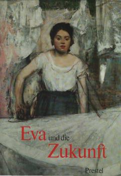 Eva und die Zukunft : d. Bild d. Frau seit d. Franz. Revolution ; [anlässl. d. Ausstellung Eva u.d. Zukunft in d. Hamburger Kunsthalle, 11. Juli - 14. September 1986].