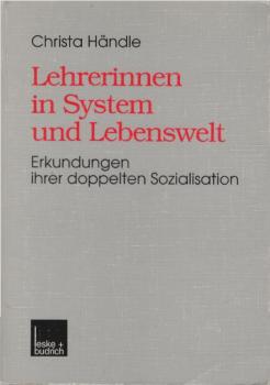Lehrerinnen in System und Lebenswelt : Erkundungen ihrer doppelten Sozialisation.