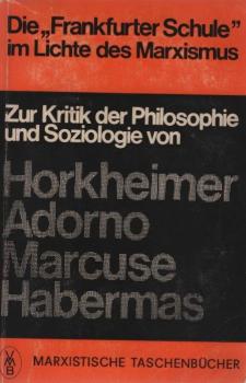 Die Frankfurter Schule im Lichte des Marxismus : Zur Kritik d. Philosophie u. Soziologie von Horkheimer, Adorno, Marcuse u. Habermas.