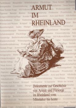Armut im Rheinland : Dokumente zur Geschichte von Armut und Fürsorge im Rheinland vom Mittelalter bis heute.