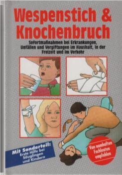 Wespenstich & Knochenbruch : Sofortmassnahmen bei Erkrankungen, Unfällen und Vergiftungen im Haushalt, in der Freizeit und im Verkehr.