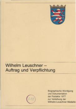 Wilhelm Leuschner, Auftrag und Verpflichtung : biogr. Würdigung d. Dokumentation d. Festakte 1977 zur Verleihung d. Wilhelm-Leuschner-Medaille.
