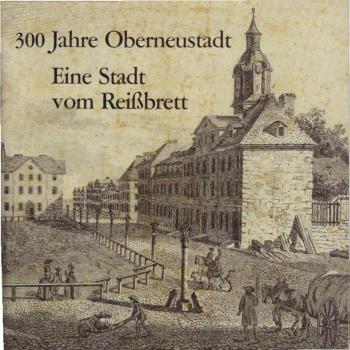 300 Jahre Oberneustadt : eine Stadt vom Reißbrett.