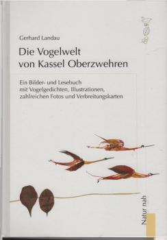 Die Vogelwelt von Kassel-Oberzwehren : ein Bilder- und Lesebuch mit Vogelgedichten, Illustrationen, zahlreichen Fotos, Verbreitungskarten und Tabellen.