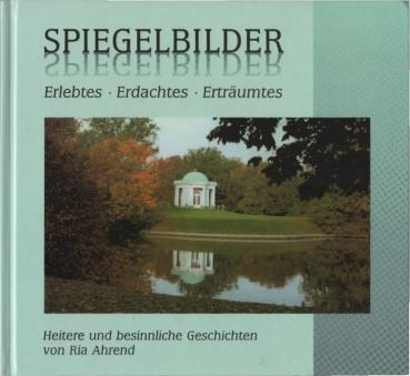 Spiegelbilder. Erlebtes - Erdachtes - Erträumtes. Heitere und besinnliche Geschichten.