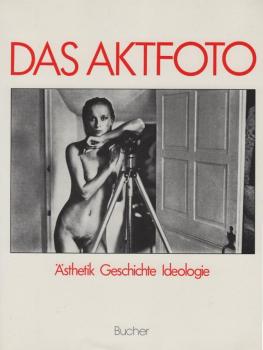 Das Aktfoto : Ansichten vom Körper im fotograf. Zeitalter ; Ästhetik, Geschichte, Ideologie.