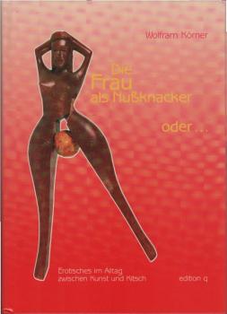 Die Frau als Nussknacker oder der Mann als Korkenzieher : Erotisches im Alltag zwischen Kunst und Kitsch.