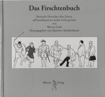 Das Firschtenbuch. Hessische Herrscher aller Zeiten, uff kasselänsch ins rechte Licht gerückt.
