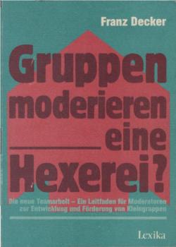 Gruppen moderieren - eine Hexerei? : d. neue Team-Arbeit ; e. Leitf. für Moderatoren zur Entwicklung u. Förderung von Kleingruppen.