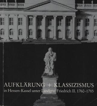 Aufklärung und Klassizismus in Hessen-Kassel unter Landgraf Friedrich II. [dem Zweiten] : 1760 - 1785 ; d. Ausstellung wird veranst. aus Anlass d. 200jährigen Bestehens d. Museum Fridericianum 1779 - 1979, Kassel, Orangerie, 7. Juli - 7. Oktober 1979.