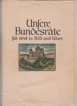 Unsere Bundesräte seit 1848 in Bild und Wort : Eine Sammlg biograph. Essays über 62 Bundesräte mit einleitendem Überblick über die schweizerische Geschichte seit 1848.