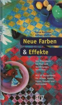 Neue Farben & Effekte : das Praxisbuch für Mal- und Veredelungstechniken ; mit 50 Designideen für Wände, Böden, Türen, Fenster und Kleinmöbel.