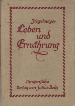 Leben und Ernährung : Ein Buch über zweckm. Ernährg f. d. Hand d. Lehrers im naturwissensch. Unterricht aller Schulgattgn sowie zum Gebr. f. Gewerbe-Seminare u. Frauenseminare.