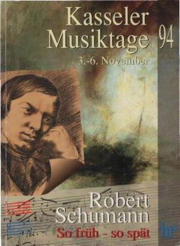 Robert Schumann - So früh, so spät : Kasseler Musiktage 1994, 3.-6. November in Verbindung mit dem Hessischen Rundfunk.