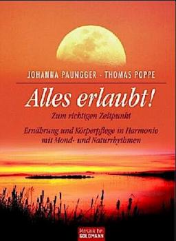 Alles erlaubt! : zum richtigen Zeitpunkt ; Ernährung und Körperpflege in Harmonie mit Mond- und Naturrhythmen.