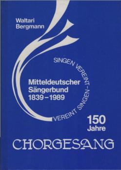 150 Jahre Chorgesang. Mitteldeutscher Sängerbund 1839-1989. Vereint singen. Die Geschichte des Chorwesens in Kurhessen, Waldeck, Südhannover.