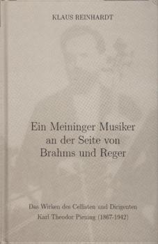 Ein Meininger Musiker an der Seite von Brahms und Reger : das Wirken des Cellisten und Dirigenten Karl Theodor Piening (1867 - 1942) ; dargestellt nach Dokumenten aus dem Nachlass ; mit unveröffentlichten Fotos und Faksimiles.