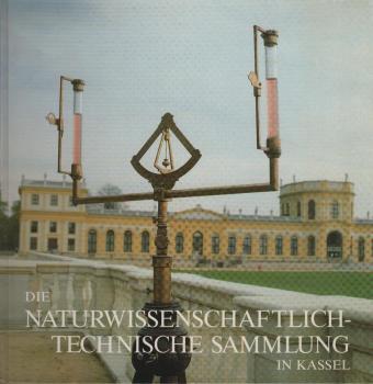 Die naturwissenschaftlich-technische Sammlung : Geschichte, Bedeutung und Ausstellung in der Kasseler Orangerie.