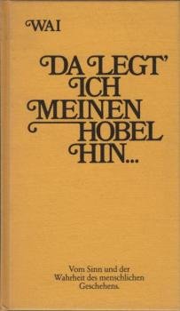 Da legt' ich meinen Hobel hin : vom Sinn u.d. Wahrheit d. menschl. Geschehens.