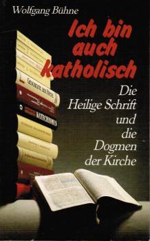 Ich bin auch katholisch ... : die Heilige Schrift und die Dogmen der Kirche.