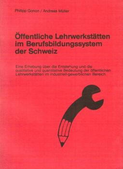 Öffentliche Lehrwerkstätten im Berufsbildungssystem der Schweiz : e. Erhebung über d. Entstehung u.d. qualitative u. quantitative Bedeutung d. öffentl. Lehrwerkstätten im industriell-gewerbl. Bereich.