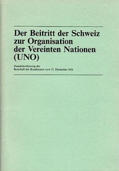 Der Beitritt der Schweiz zur Organisation der Vereinten Nationen (UNO) : Zsfassung d. Botschaft d. Bundesrates vom 21. Dezember 1981