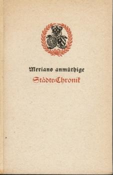 Merians anmüthige Städte-Chronik. Das ist historische und wahrhaffte Beschreibung und zugleich künstliche Abcontrafeyung zwanzig vornehmbster und bekantester in unserm geliebten Vatterland gelegenen Städte