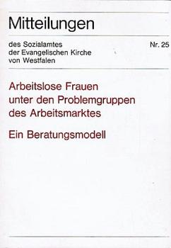 Arbeitslose Frauen unter den Problemgruppen des Arbeitsmarktes. Ein Beratungsmodell.