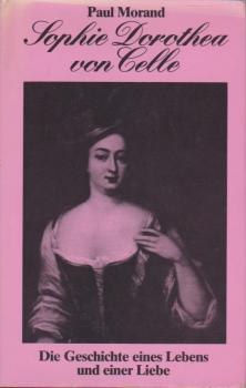 Sophie Dorothea von Celle : die Geschichte eines Lebens und einer Liebe.