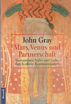 Mars, Venus und Partnerschaft : Vertrautheit, Nähe und Liebe durch offene Kommunikation.