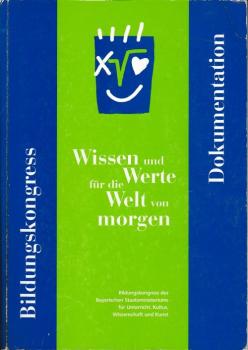 Wissen und Werte für die Welt von morgen : Dokumentation zum Bildungskongress des Bayerischen Staatsministeriums für Unterricht, Kultus, Wissenschaft und Kunst 29.