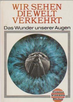 Wir sehen die Welt verkehrt : Das Wunder unserer Augen.