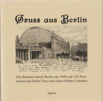 Gruss aus Berlin : e. Bummel durch Berlin um 1900 auf 120 Postkarten mit Onkel Theo u. seiner Nichte Lottchen.